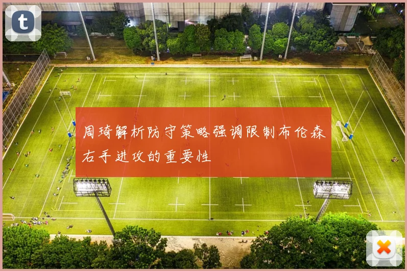 周琦解析防守策略强调限制布伦森右手进攻的重要性